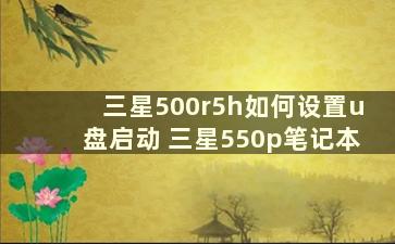 三星500r5h如何设置u盘启动 三星550p笔记本